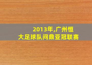 2013年,广州恒大足球队问鼎亚冠联赛