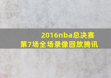 2016nba总决赛第7场全场录像回放腾讯