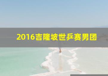 2016吉隆坡世乒赛男团