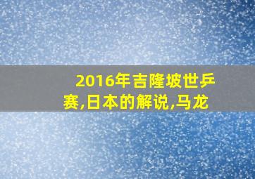 2016年吉隆坡世乒赛,日本的解说,马龙