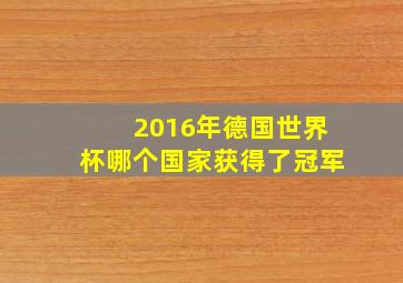 2016年德国世界杯哪个国家获得了冠军