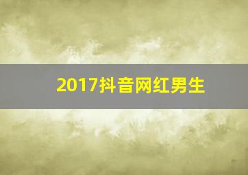 2017抖音网红男生