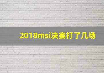 2018msi决赛打了几场