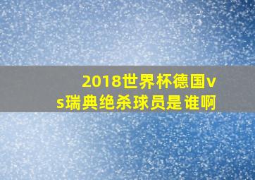 2018世界杯德国vs瑞典绝杀球员是谁啊