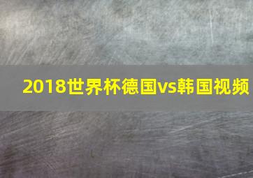 2018世界杯德国vs韩国视频