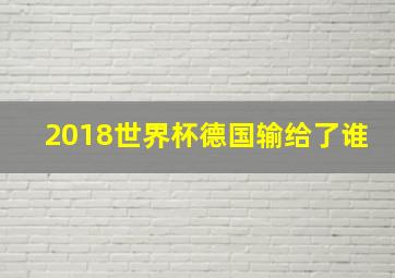 2018世界杯德国输给了谁