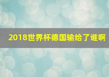 2018世界杯德国输给了谁啊