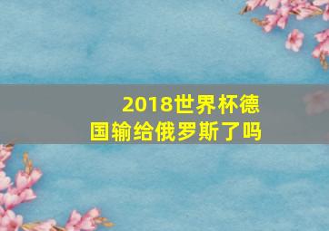 2018世界杯德国输给俄罗斯了吗