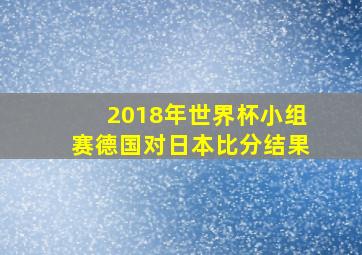 2018年世界杯小组赛德国对日本比分结果