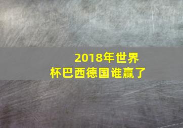 2018年世界杯巴西德国谁赢了