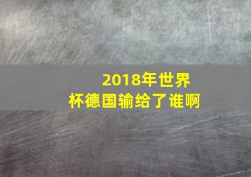 2018年世界杯德国输给了谁啊