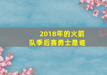 2018年的火箭队季后赛勇士是谁