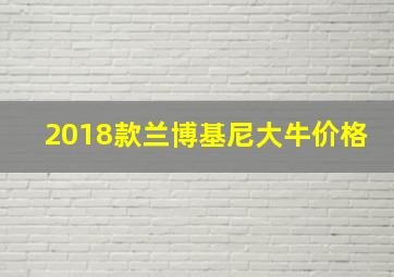 2018款兰博基尼大牛价格