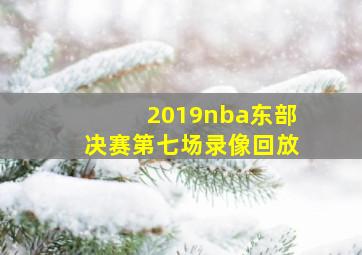 2019nba东部决赛第七场录像回放