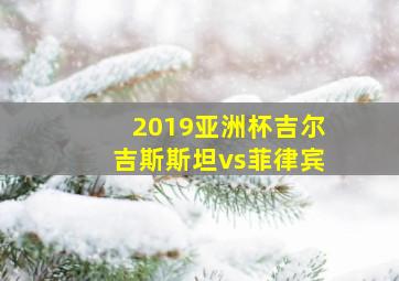 2019亚洲杯吉尔吉斯斯坦vs菲律宾