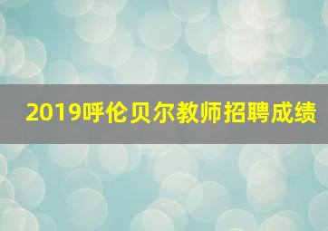 2019呼伦贝尔教师招聘成绩