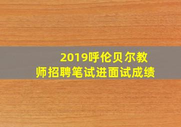 2019呼伦贝尔教师招聘笔试进面试成绩