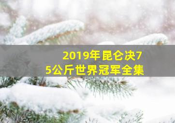 2019年昆仑决75公斤世界冠军全集