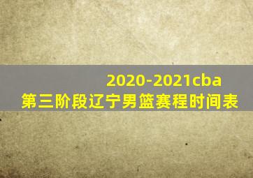 2020-2021cba第三阶段辽宁男篮赛程时间表