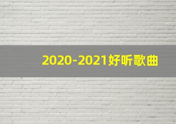 2020-2021好听歌曲