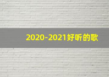 2020-2021好听的歌