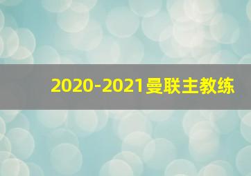 2020-2021曼联主教练