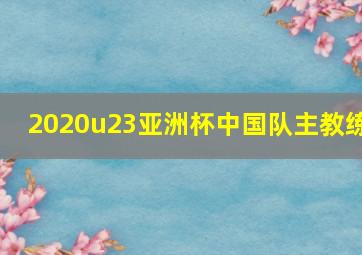 2020u23亚洲杯中国队主教练