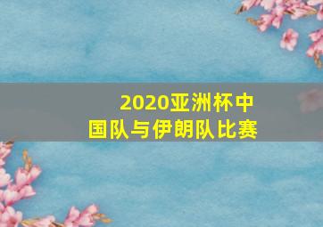 2020亚洲杯中国队与伊朗队比赛