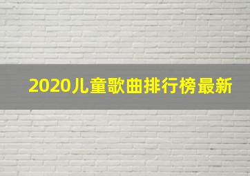 2020儿童歌曲排行榜最新