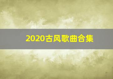 2020古风歌曲合集