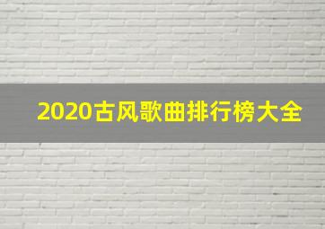 2020古风歌曲排行榜大全