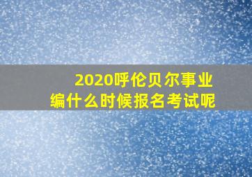 2020呼伦贝尔事业编什么时候报名考试呢