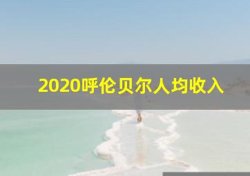 2020呼伦贝尔人均收入