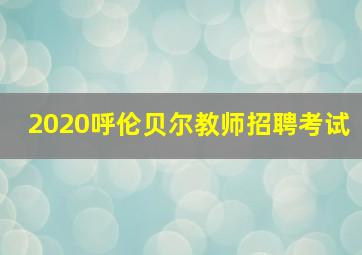 2020呼伦贝尔教师招聘考试