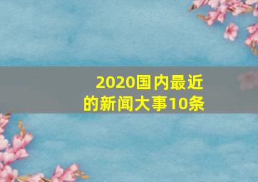 2020国内最近的新闻大事10条