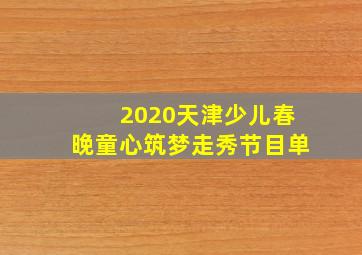 2020天津少儿春晚童心筑梦走秀节目单