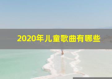 2020年儿童歌曲有哪些