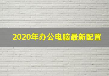 2020年办公电脑最新配置