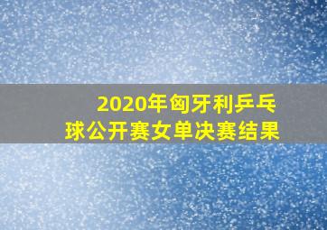 2020年匈牙利乒乓球公开赛女单决赛结果