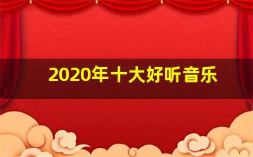 2020年十大好听音乐