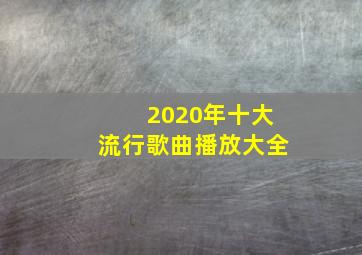 2020年十大流行歌曲播放大全