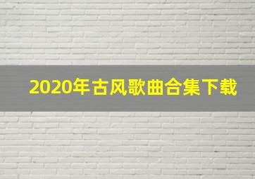 2020年古风歌曲合集下载