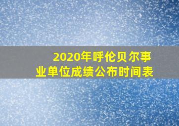 2020年呼伦贝尔事业单位成绩公布时间表