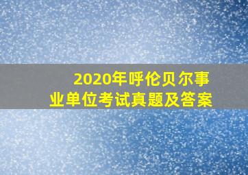 2020年呼伦贝尔事业单位考试真题及答案