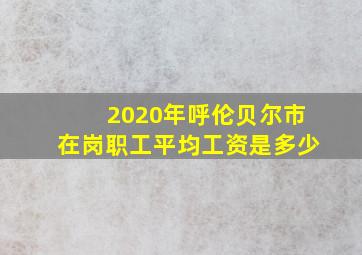 2020年呼伦贝尔市在岗职工平均工资是多少