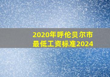 2020年呼伦贝尔市最低工资标准2024