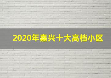 2020年嘉兴十大高档小区