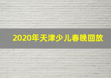 2020年天津少儿春晚回放