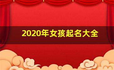 2020年女孩起名大全