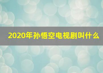 2020年孙悟空电视剧叫什么